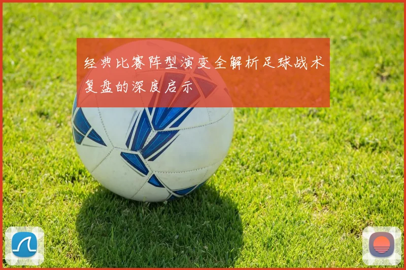 经典比赛阵型演变全解析足球战术复盘的深度启示