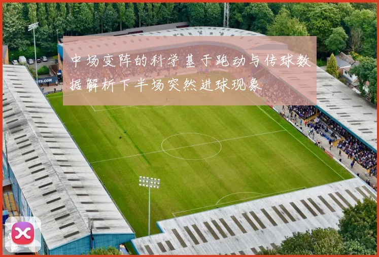 中场变阵的科学基于跑动与传球数据解析下半场突然进球现象