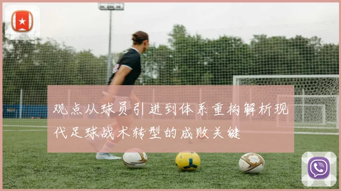 观点从球员引进到体系重构解析现代足球战术转型的成败关键